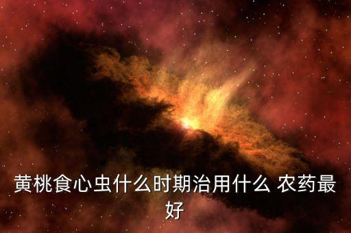 黃桃食心蟲什么時期治用什么 農藥最好