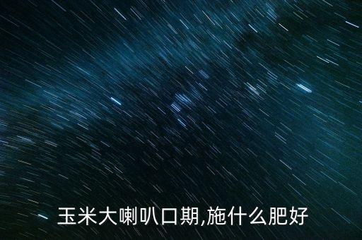  玉米大喇叭口期,施什么肥好