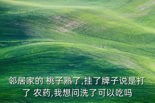 鄰居家的 桃子熟了,掛了牌子說是打了 農藥,我想問洗了可以吃嗎