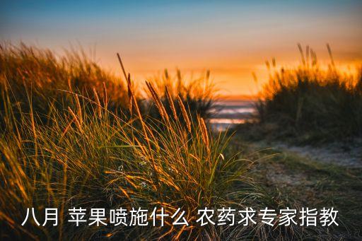 八月 蘋果噴施什么 農(nóng)藥求專家指教