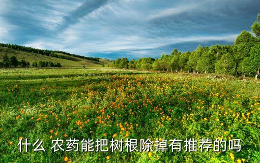 什么 農藥能把樹根除掉有推薦的嗎