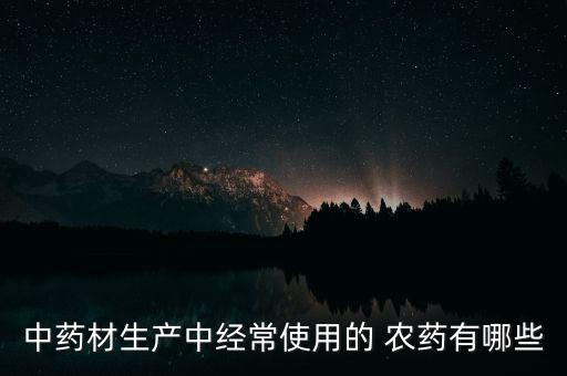 中藥材生產中經常使用的 農藥有哪些