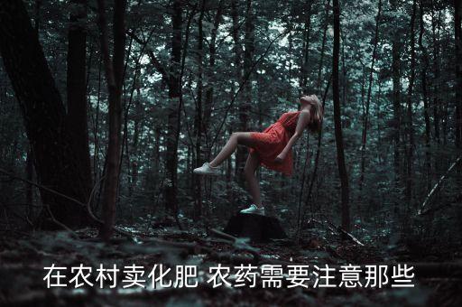 在農村賣化肥 農藥需要注意那些