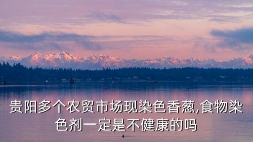 貴陽多個農貿市場現染色香蔥,食物染色劑一定是不健康的嗎
