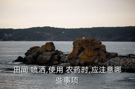 噴灑農藥防火要求是什么,最適宜使用無人機噴灑農藥的是什么