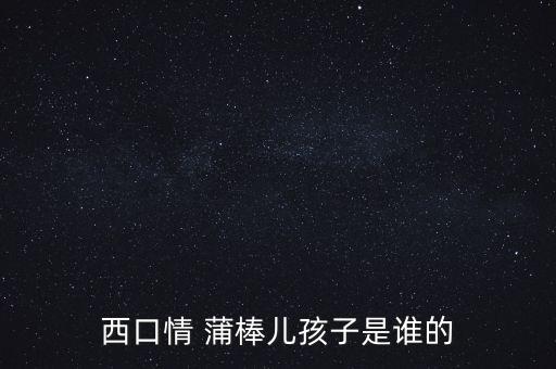 西口情 蒲棒兒孩子是誰的