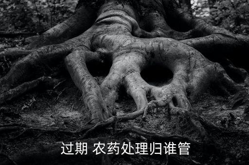  過期 農藥處理歸誰管