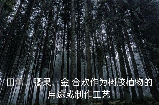 田菁、腰果、金 合歡作為樹膠植物的用途或制作工藝
