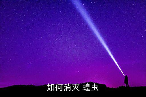 蝗蟲用什么農藥防治A般,在什么時期防治蝗蟲效果最好