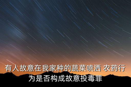 有人故意在我家種的蔬菜噴灑 農(nóng)藥行為是否構(gòu)成故意投毒罪