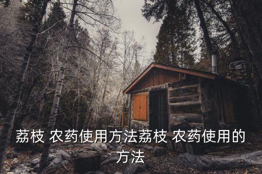 荔枝 農藥使用方法荔枝 農藥使用的方法