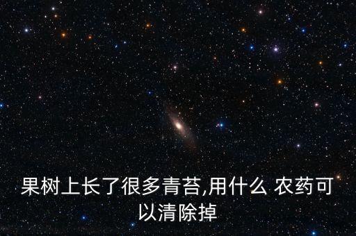 果樹上長了很多青苔,用什么 農(nóng)藥可以清除掉