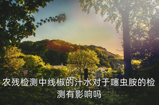 農殘檢測中線椒的汁水對于噻蟲胺的檢測有影響嗎