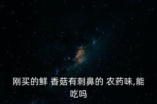 香菇鹽水為什么會有農藥味,香菇為什么要用鹽水泡