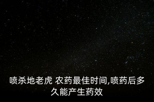 噴殺地老虎 農藥最佳時間,噴藥后多久能產生藥效