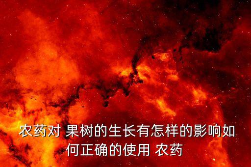  農藥對 果樹的生長有怎樣的影響如何正確的使用 農藥