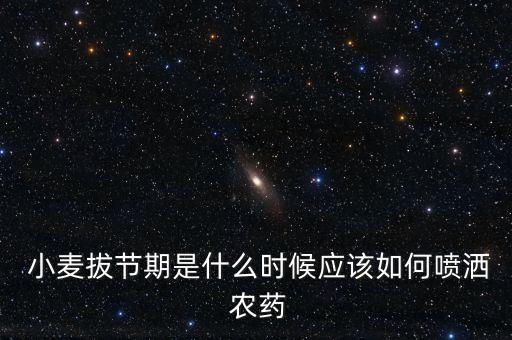  小麥拔節期是什么時候應該如何噴灑 農藥
