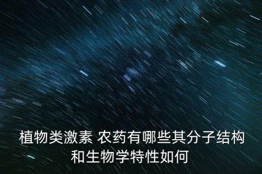  植物類激素 農(nóng)藥有哪些其分子結(jié)構(gòu)和生物學特性如何