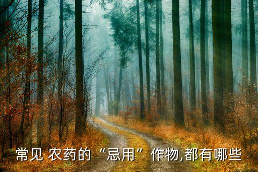常見 農藥的“忌用”作物,都有哪些