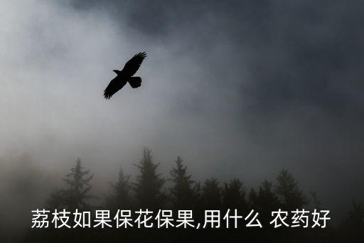 荔枝如果保花保果,用什么 農藥好