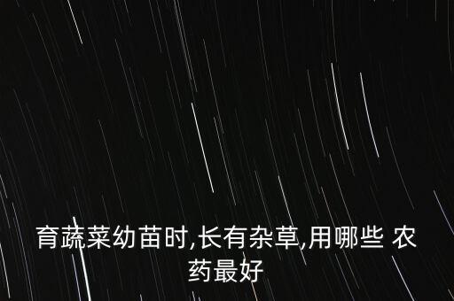 育蔬菜幼苗時,長有雜草,用哪些 農藥最好