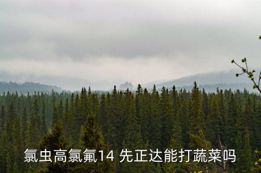 氯蟲高氯氟14 先正達能打蔬菜嗎