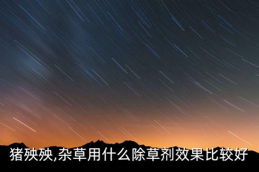 豬殃殃,雜草用什么除草劑效果比較好