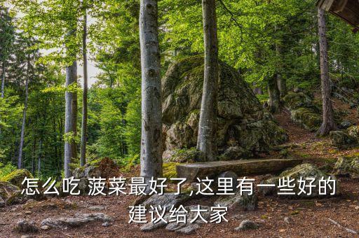 怎么吃 菠菜最好了,這里有一些好的建議給大家