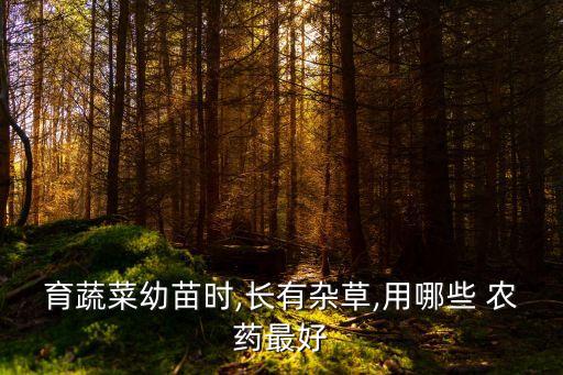 育蔬菜幼苗時,長有雜草,用哪些 農藥最好