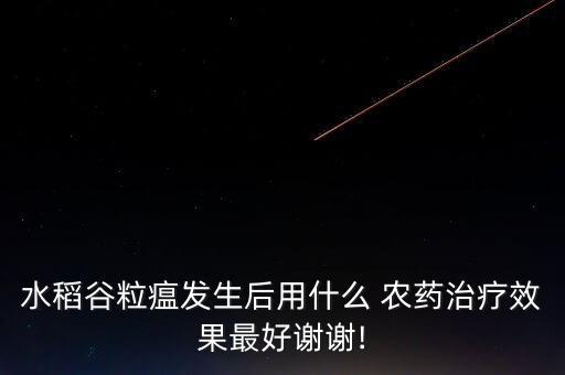 什么農(nóng)藥最好防稻瘟病,治稻瘟病最好的農(nóng)藥