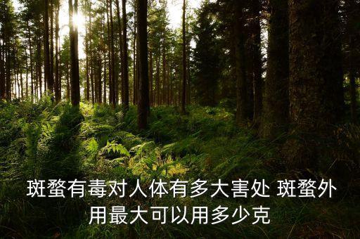  斑蝥有毒對人體有多大害處 斑蝥外用最大可以用多少克
