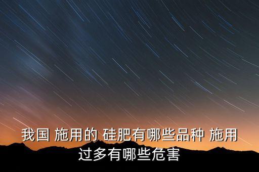 我國 施用的 硅肥有哪些品種 施用過多有哪些危害