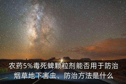  農(nóng)藥5%毒死蜱顆粒劑能否用于防治 煙草地下害蟲、防治方法是什么