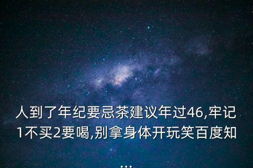 人到了年紀(jì)要忌茶建議年過(guò)46,牢記1不買2要喝,別拿身體開(kāi)玩笑百度知...