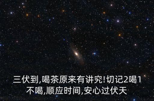 三伏到,喝茶原來(lái)有講究!切記2喝1不喝,順應(yīng)時(shí)間,安心過(guò)伏天