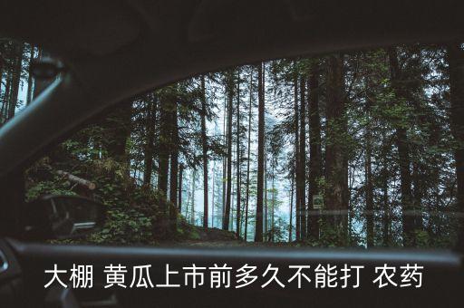 大棚 黃瓜上市前多久不能打 農(nóng)藥