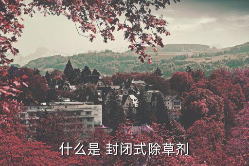什么是 封閉式除草劑