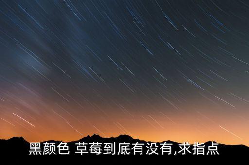 黑顏色 草莓到底有沒有,求指點