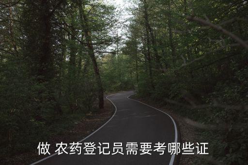 做 農(nóng)藥登記員需要考哪些證