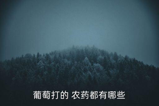 葡萄打的 農藥都有哪些