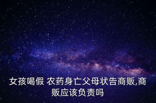 女孩喝假 農藥身亡父母狀告商販,商販應該負責嗎