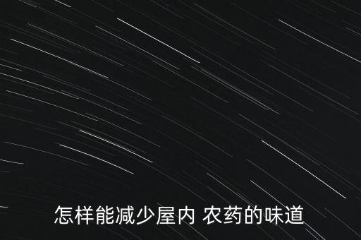 怎樣能減少屋內(nèi) 農(nóng)藥的味道