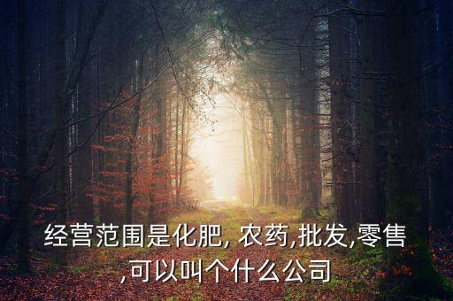 經營范圍是化肥, 農藥,批發,零售,可以叫個什么公司