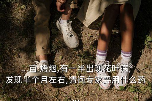 烤煙病毒病用什么農藥,烤煙不黃打什么農藥