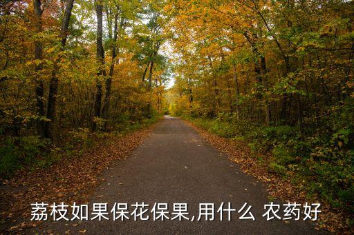 荔枝如果保花保果,用什么 農藥好