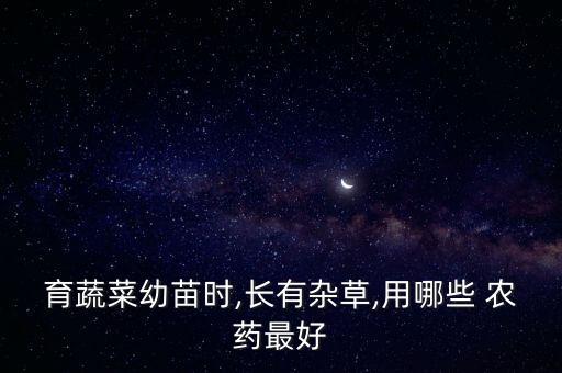 育蔬菜幼苗時(shí),長(zhǎng)有雜草,用哪些 農(nóng)藥最好