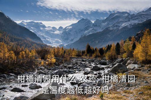  柑橘清園用什么 農藥, 柑橘清園是溫度越低越好嗎