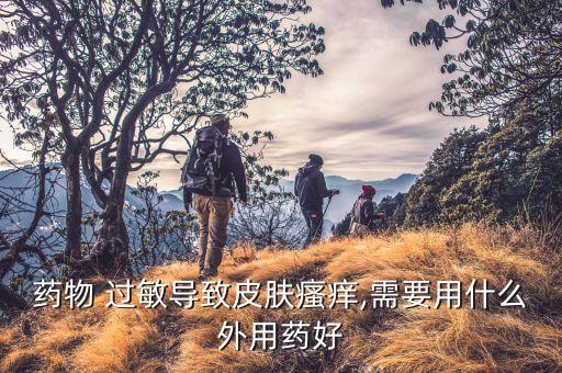 藥物 過敏導致皮膚瘙癢,需要用什么外用藥好