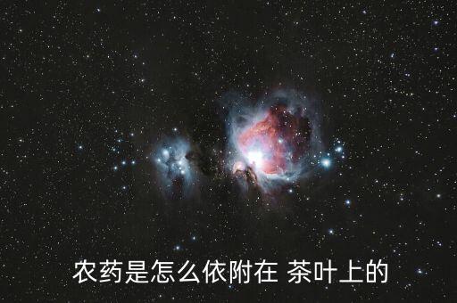 茶葉專用組裝農藥是什么,無農藥的茶葉是什么樣怎樣鑒定