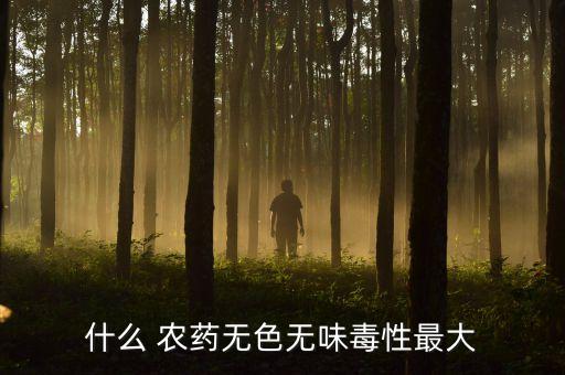 什么 農(nóng)藥無色無味毒性最大